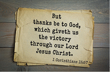 But thanks be to God, which giveth us the victory through our Lord Jesus Christ. 1 Corinthians 15:57
