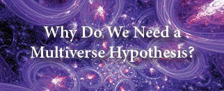The title of this article is WHY DO WE NEED A MULTIVERSE HYPOTHESIS? with a picture of multiple glowing bubble universes.