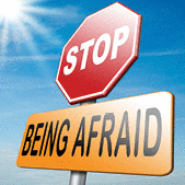 Stop being afraid.